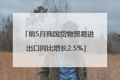 前5月我国货物贸易进出口同比增长2.5%