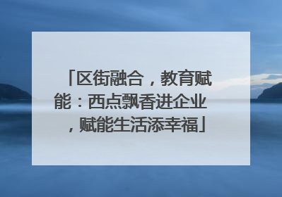 区街融合，教育赋能：西点飘香进企业，赋能生活添幸福