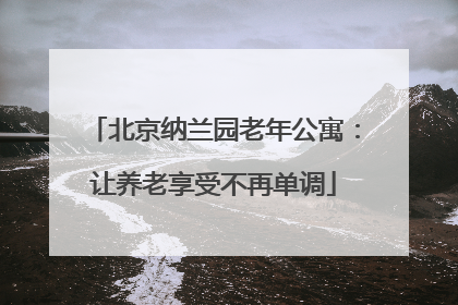 北京纳兰园老年公寓：让养老享受不再单调