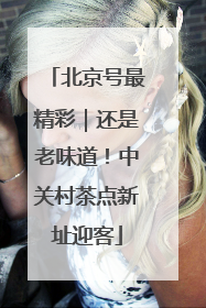 北京号最精彩｜还是老味道！中关村茶点新址迎客