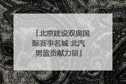 北京建设双奥国际赛事名城 北汽男篮贡献力量