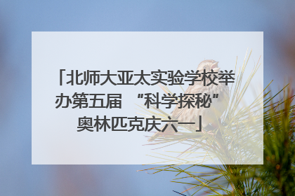 北师大亚太实验学校举办第五届 “科学探秘” 奥林匹克庆六一