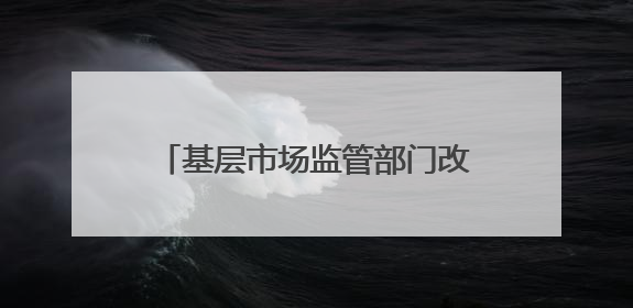 基层市场监管部门改革探索：内蒙古一地市监局与商务局合并