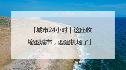 城市24小时｜这座收缩型城市，要建机场了