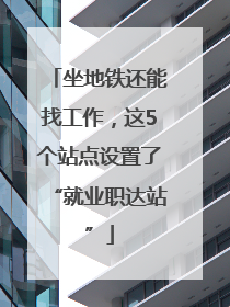 坐地铁还能找工作，这5个站点设置了“就业职达站”