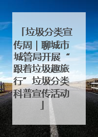 垃圾分类宣传周｜聊城市城管局开展“跟着垃圾趣旅行”垃圾分类科普宣传活动