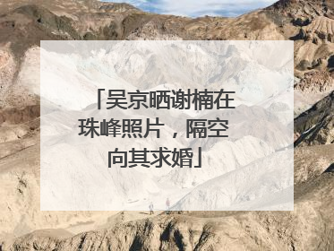 吴京晒谢楠在珠峰照片，隔空向其求婚