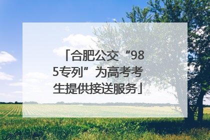 合肥公交“985专列”为高考考生提供接送服务