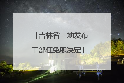 吉林省一地发布干部任免职决定