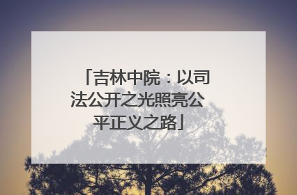 吉林中院：以司法公开之光照亮公平正义之路