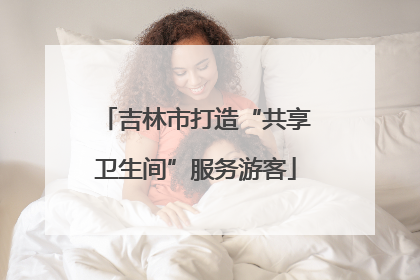 吉林市打造“共享卫生间”服务游客