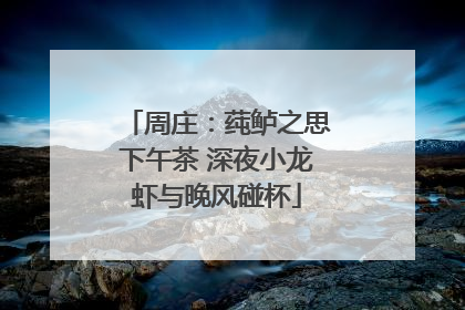 周庄：莼鲈之思下午茶 深夜小龙虾与晚风碰杯