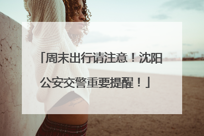 周末出行请注意！沈阳公安交警重要提醒！