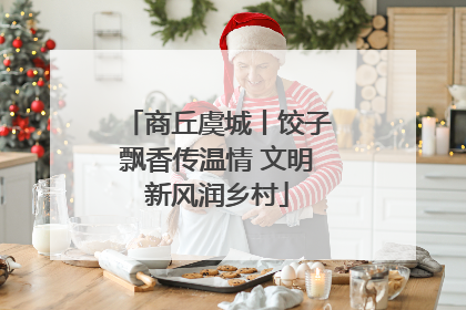 商丘虞城丨饺子飘香传温情 文明新风润乡村