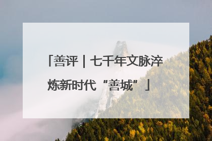 善评｜七千年文脉淬炼新时代“善城”