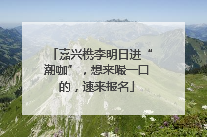 嘉兴槜李明日进“潮咖”，想来嘬一口的，速来报名