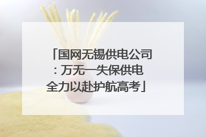 国网无锡供电公司：万无一失保供电 全力以赴护航高考