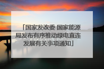 国家发改委 国家能源局发布有序推动绿电直连发展有关事项通知