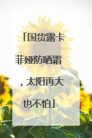 国货露卡菲娅防晒霜，太阳再大也不怕