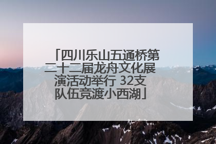 四川乐山五通桥第二十二届龙舟文化展演活动举行 32支队伍竞渡小西湖