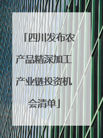 四川发布农产品精深加工产业链投资机会清单