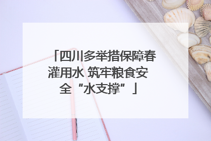 四川多举措保障春灌用水 筑牢粮食安全“水支撑”