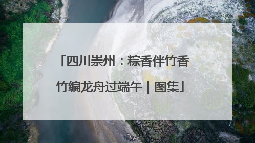 四川崇州：粽香伴竹香 竹编龙舟过端午｜图集