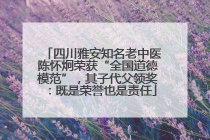 四川雅安知名老中医陈怀炯荣获“全国道德模范”，其子代父领奖：既是荣誉也是责任
