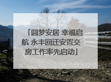 圆梦安居 幸福启航 永丰回迁安置交房工作率先启动