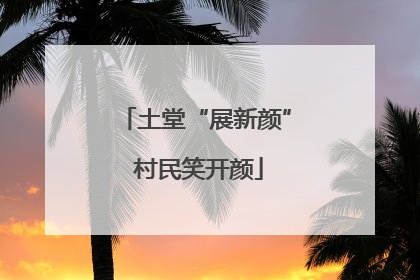 土堂“展新颜” 村民笑开颜
