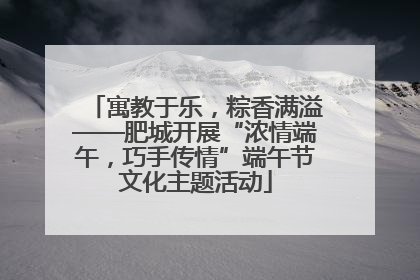 寓教于乐，粽香满溢——肥城开展“浓情端午，巧手传情”端午节文化主题活动