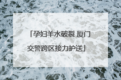 孕妇羊水破裂 厦门交警跨区接力护送
