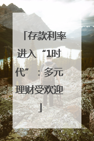 存款利率进入“1时代”：多元理财受欢迎