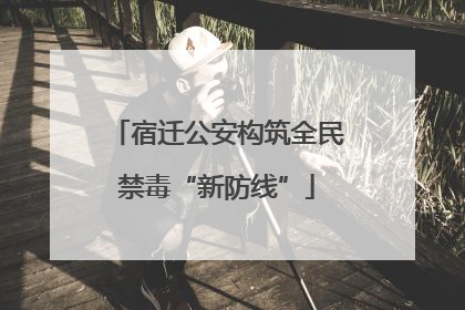 宿迁公安构筑全民禁毒“新防线”
