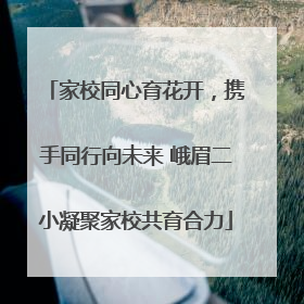 家校同心育花开，携手同行向未来 峨眉二小凝聚家校共育合力