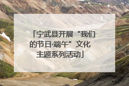 宁武县开展“我们的节日·端午”文化主题系列活动