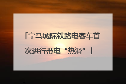 宁马城际铁路电客车首次进行带电“热滑”