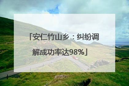 安仁竹山乡：纠纷调解成功率达98%