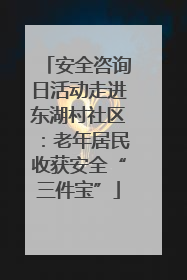 安全咨询日活动走进东湖村社区：老年居民收获安全“三件宝”