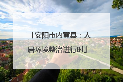 安阳市内黄县：人居环境整治进行时