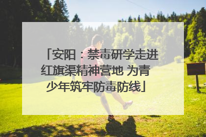 安阳：禁毒研学走进红旗渠精神营地 为青少年筑牢防毒防线
