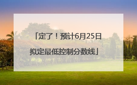 定了！预计6月25日拟定最低控制分数线