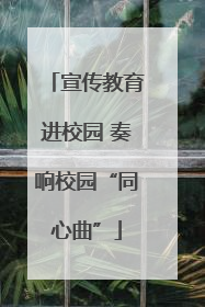 宣传教育进校园 奏响校园“同心曲”