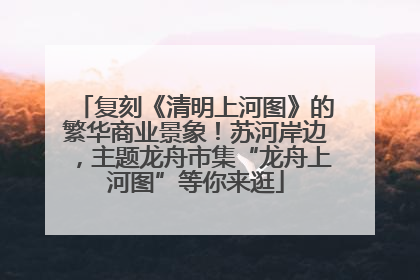复刻《清明上河图》的繁华商业景象！苏河岸边，主题龙舟市集“龙舟上河图”等你来逛