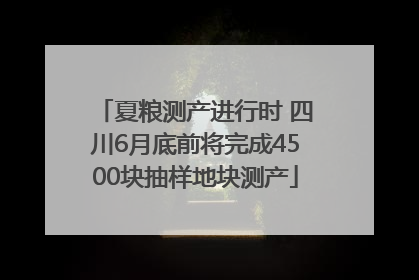 夏粮测产进行时 四川6月底前将完成4500块抽样地块测产