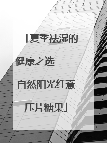 夏季祛湿的健康之选——自然阳光纤薏压片糖果
