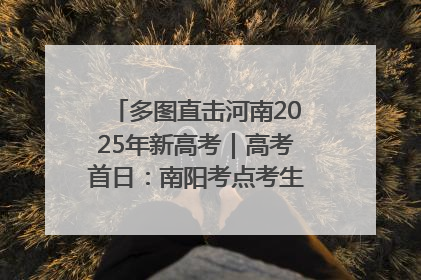 多图直击河南2025年新高考｜高考首日：南阳考点考生信心满满迎战