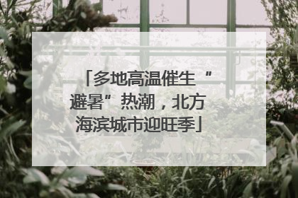 多地高温催生“避暑”热潮，北方海滨城市迎旺季