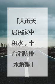 大雨天居民家中积水，丰台消防排水解难