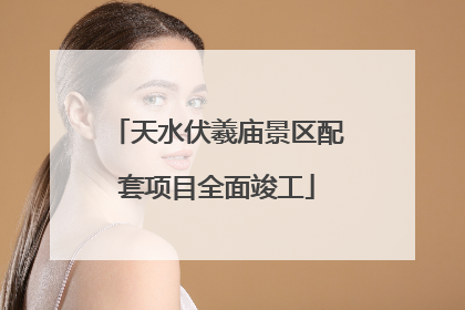 天水伏羲庙景区配套项目全面竣工
